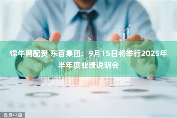 锦牛网配资 东百集团：9月15日将举行2025年半年度业绩说明会
