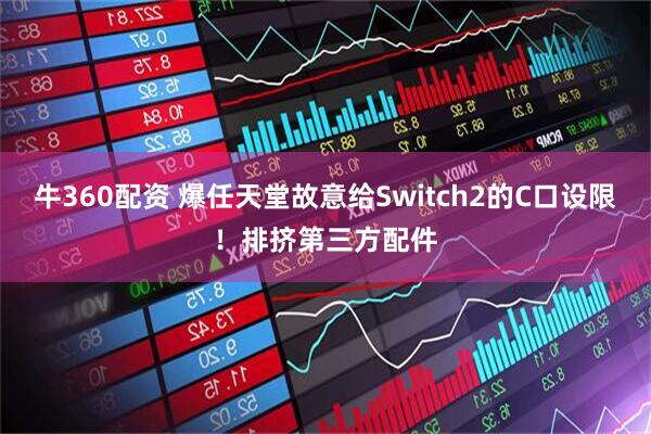 牛360配资 爆任天堂故意给Switch2的C口设限！排挤第三方配件