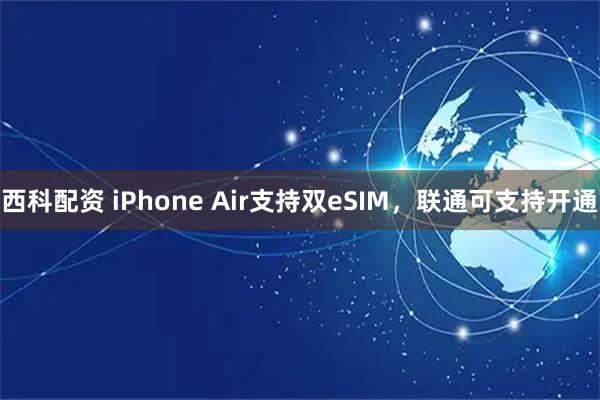 西科配资 iPhone Air支持双eSIM，联通可支持开通