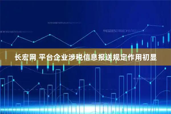长宏网 平台企业涉税信息报送规定作用初显
