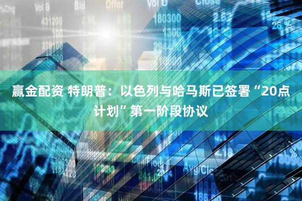 赢金配资 特朗普：以色列与哈马斯已签署“20点计划”第一阶段协议