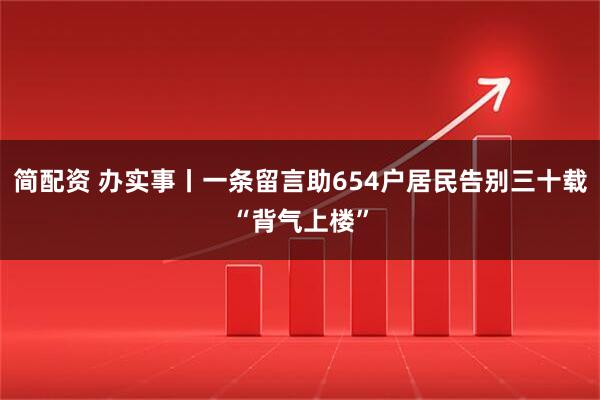 简配资 办实事丨一条留言助654户居民告别三十载“背气上楼”