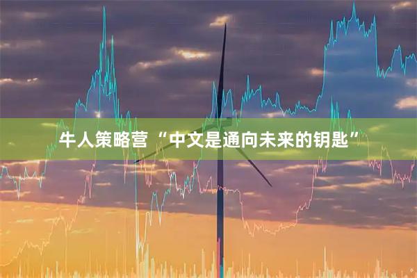 牛人策略营 “中文是通向未来的钥匙”