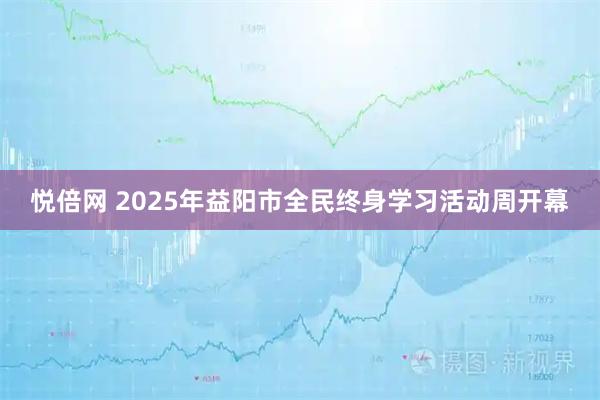 悦倍网 2025年益阳市全民终身学习活动周开幕