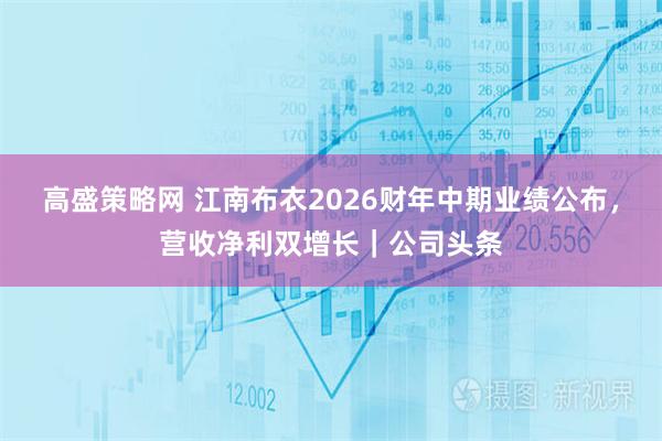 高盛策略网 江南布衣2026财年中期业绩公布，营收净利双增长｜公司头条